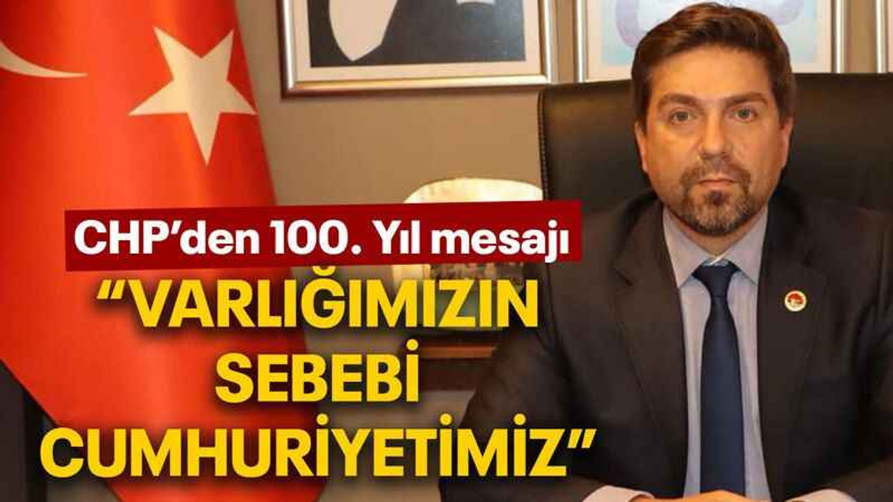 CHP’den 100. Yıl mesajı “Varlığımızın sebebi Cumhuriyetimiz”